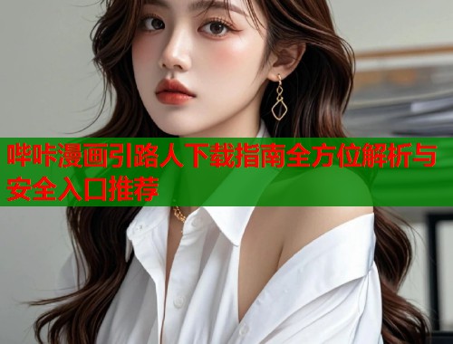 哔咔漫画引路人下载指南全方位解析与安全入口推荐