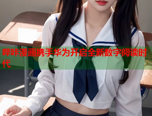 哔咔漫画携手华为开启全新数字阅读时代