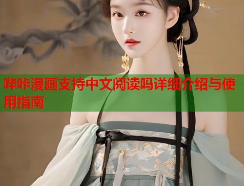 哔咔漫画支持中文阅读吗详细介绍与使用指南