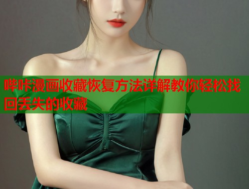 哔咔漫画收藏恢复方法详解教你轻松找回丢失的收藏