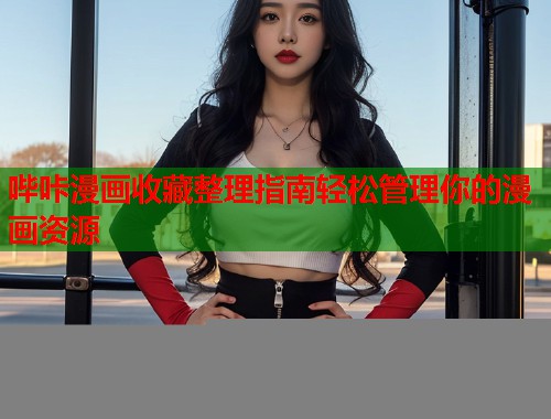 哔咔漫画收藏整理指南轻松管理你的漫画资源