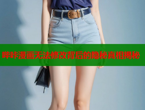 哔咔漫画无法修改背后的隐秘真相揭秘