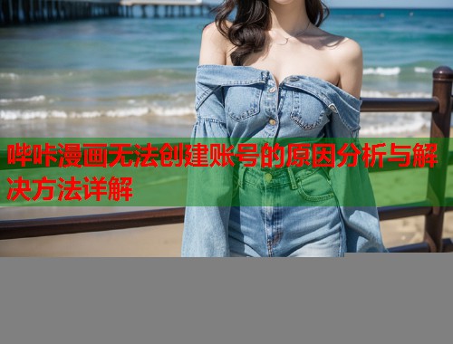 哔咔漫画无法创建账号的原因分析与解决方法详解
