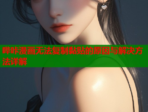 哔咔漫画无法复制黏贴的原因与解决方法详解