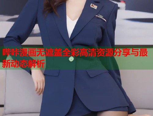 哔咔漫画无遮盖全彩高清资源分享与最新动态解析