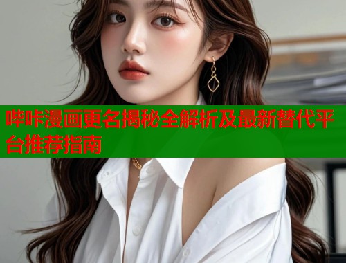 哔咔漫画更名揭秘全解析及最新替代平台推荐指南