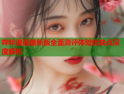 哔咔漫画最新版全面测评体验优缺点深度解析