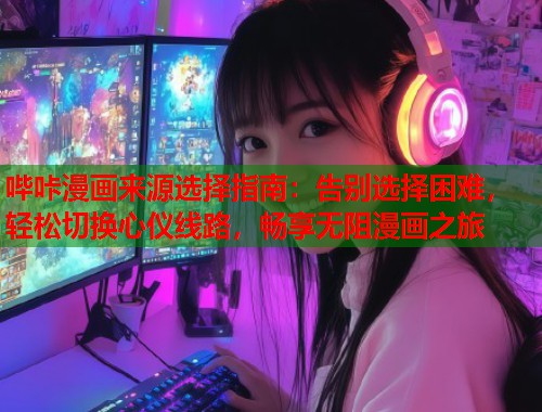哔咔漫画来源选择指南：告别选择困难，轻松切换心仪线路，畅享无阻漫画之旅