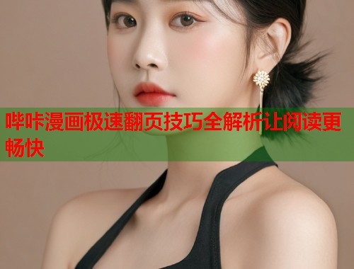 哔咔漫画极速翻页技巧全解析让阅读更畅快