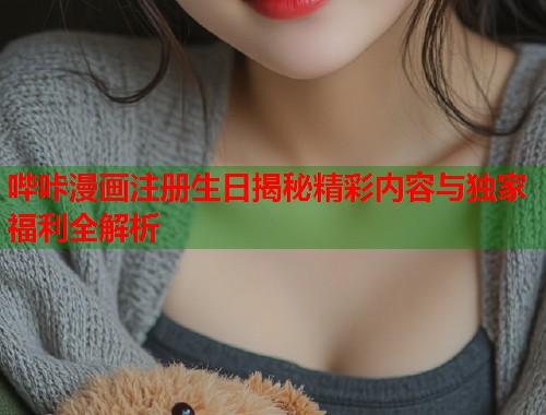 哔咔漫画注册生日揭秘精彩内容与独家福利全解析