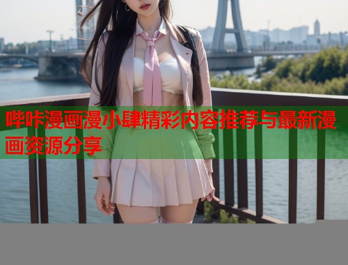 哔咔漫画漫小肆精彩内容推荐与最新漫画资源分享