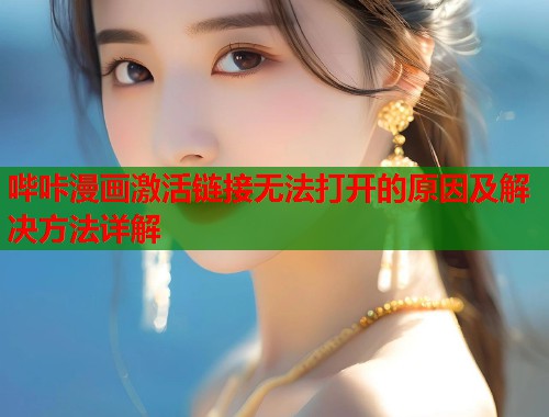 哔咔漫画激活链接无法打开的原因及解决方法详解