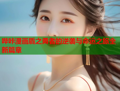 哔咔漫画盾之勇者的逆袭与命运之旅全新篇章