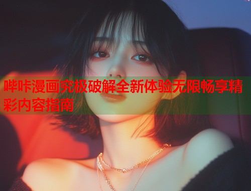 哔咔漫画究极破解全新体验无限畅享精彩内容指南