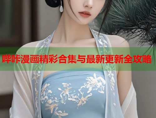 哔咔漫画精彩合集与最新更新全攻略